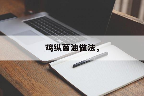 鸡纵菌油做法，-第1张图片-