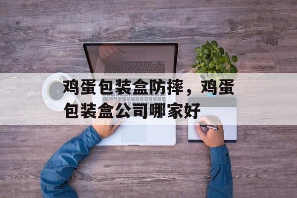 鸡蛋包装盒防摔，鸡蛋包装盒公司哪家好-第1张图片-