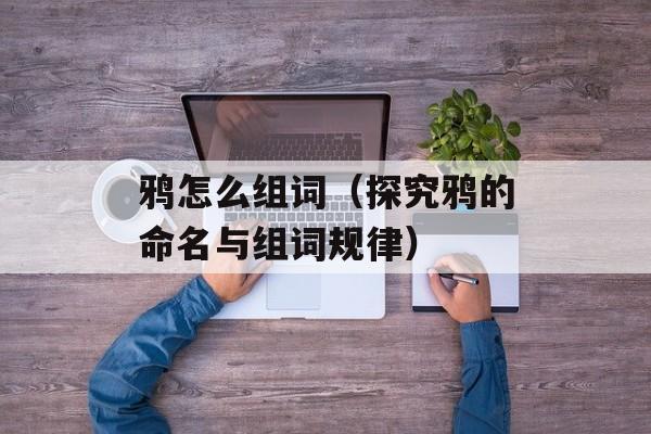 鸦怎么组词（探究鸦的命名与组词规律）-第1张图片-
