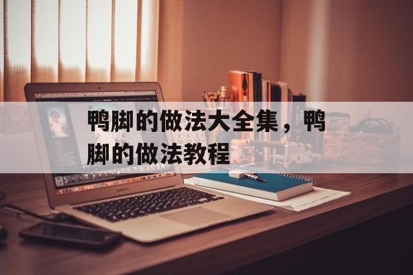 鸭脚的做法大全集，鸭脚的做法教程-第1张图片-
