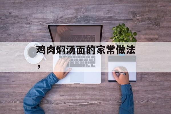 鸡肉焖汤面的家常做法，-第1张图片-