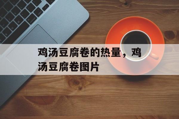 鸡汤豆腐卷的热量，鸡汤豆腐卷图片-第1张图片-