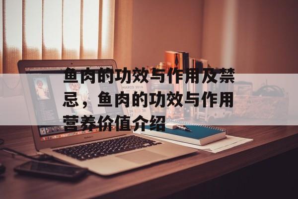鱼肉的功效与作用及禁忌，鱼肉的功效与作用营养价值介绍-第1张图片-