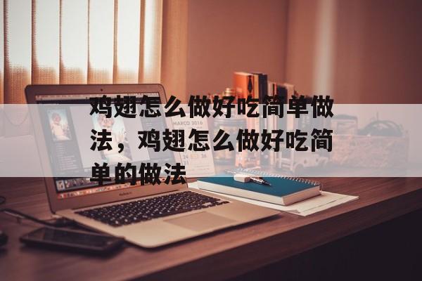 鸡翅怎么做好吃简单做法，鸡翅怎么做好吃简单的做法-第1张图片-