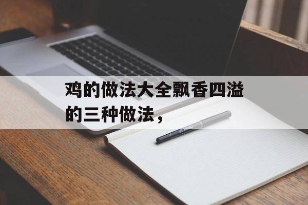 鸡的做法大全飘香四溢的三种做法，-第1张图片-