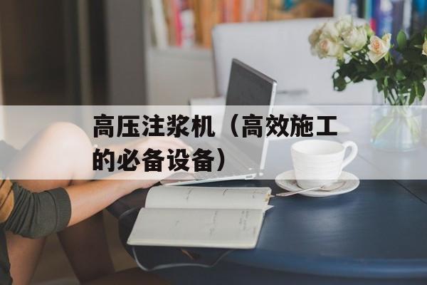 高压注浆机（高效施工的必备设备）-第1张图片-