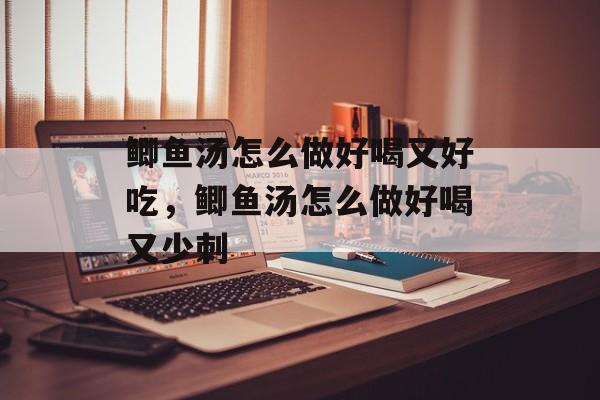 鲫鱼汤怎么做好喝又好吃，鲫鱼汤怎么做好喝又少刺-第1张图片-