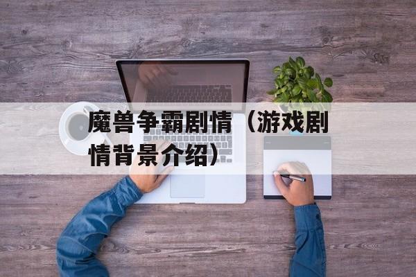 魔兽争霸剧情（游戏剧情背景介绍）-第1张图片-