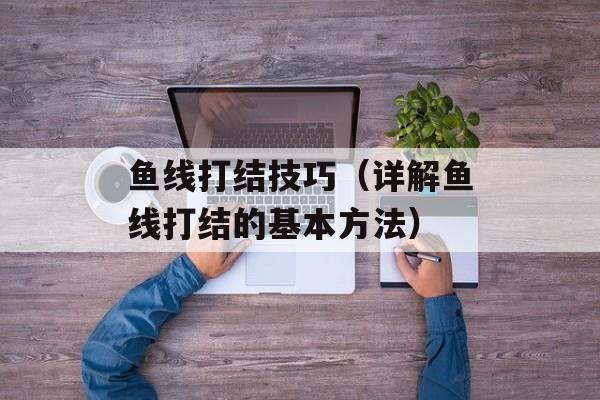 鱼线打结技巧（详解鱼线打结的基本方法）-第1张图片-