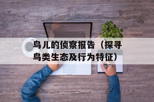 鸟儿的侦察报告（探寻鸟类生态及行为特征）-第1张图片-