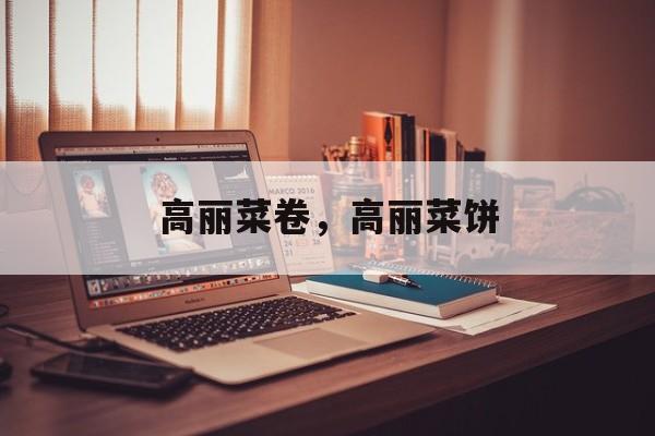 高丽菜卷，高丽菜饼-第1张图片-