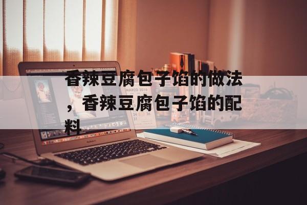 香辣豆腐包子馅的做法，香辣豆腐包子馅的配料-第1张图片-