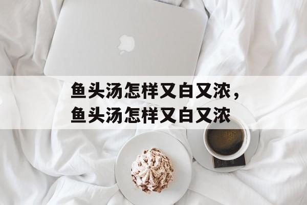 鱼头汤怎样又白又浓，鱼头汤怎样又白又浓-第1张图片-