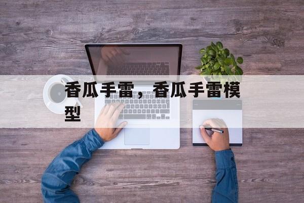 香瓜手雷，香瓜手雷模型-第1张图片-