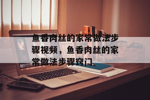 鱼香肉丝的家常做法步骤视频，鱼香肉丝的家常做法步骤窍门-第1张图片-