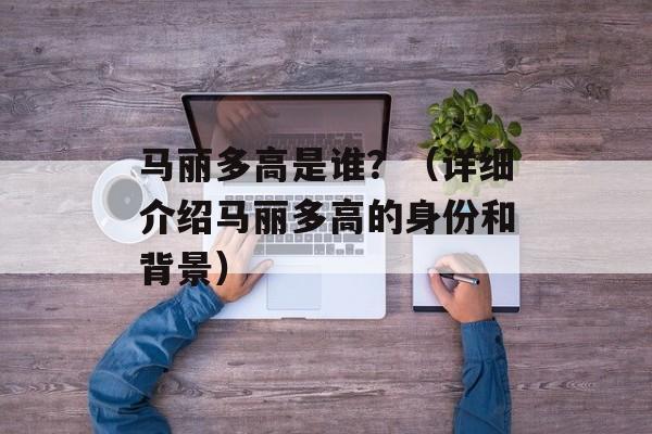 马丽多高是谁？（详细介绍马丽多高的身份和背景）-第1张图片-