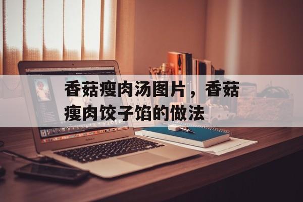香菇瘦肉汤图片，香菇瘦肉饺子馅的做法-第1张图片-