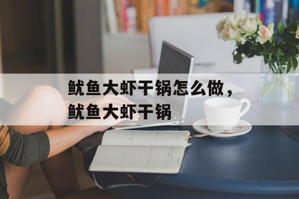 鱿鱼大虾干锅怎么做，鱿鱼大虾干锅-第1张图片-