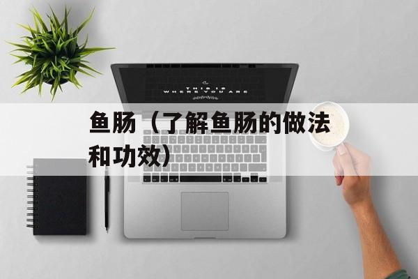 鱼肠（了解鱼肠的做法和功效）-第1张图片-