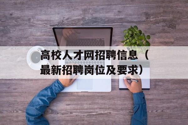 高校人才网招聘信息（最新招聘岗位及要求）-第1张图片-