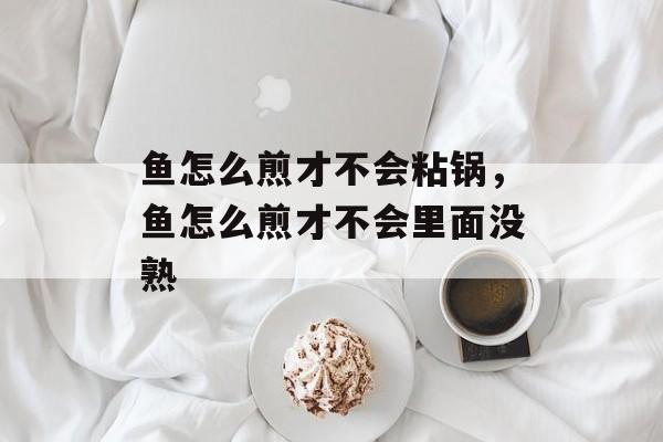 鱼怎么煎才不会粘锅，鱼怎么煎才不会里面没熟-第1张图片-