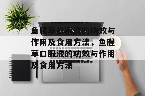 鱼腥草口服液的功效与作用及食用方法，鱼腥草口服液的功效与作用及食用方法-第1张图片-