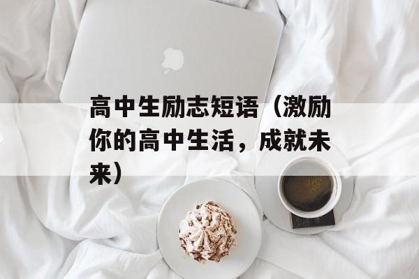 高中生励志短语（激励你的高中生活，成就未来）-第1张图片-