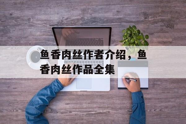 鱼香肉丝作者介绍，鱼香肉丝作品全集-第1张图片-