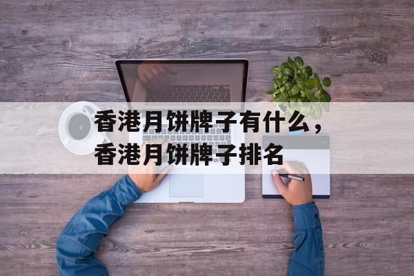 香港月饼牌子有什么，香港月饼牌子排名-第1张图片-