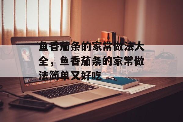 鱼香茄条的家常做法大全，鱼香茄条的家常做法简单又好吃-第1张图片-