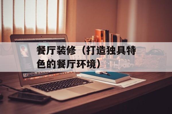 餐厅装修（打造独具特色的餐厅环境）-第1张图片-