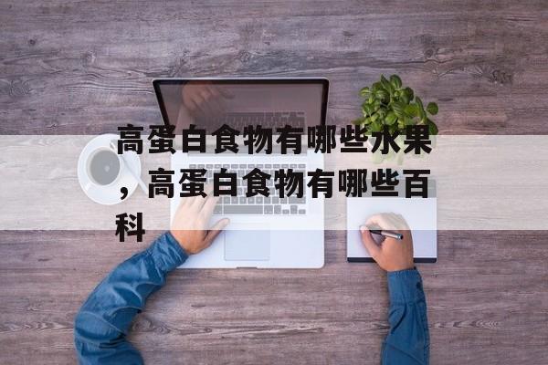 高蛋白食物有哪些水果，高蛋白食物有哪些百科-第1张图片-