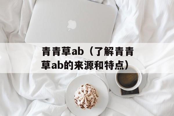青青草ab（了解青青草ab的来源和特点）-第1张图片-