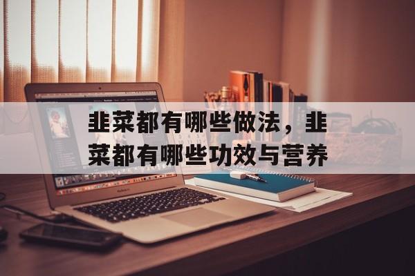 韭菜都有哪些做法，韭菜都有哪些功效与营养-第1张图片-