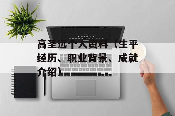 高圣远个人资料（生平经历、职业背景、成就介绍）-第1张图片-
