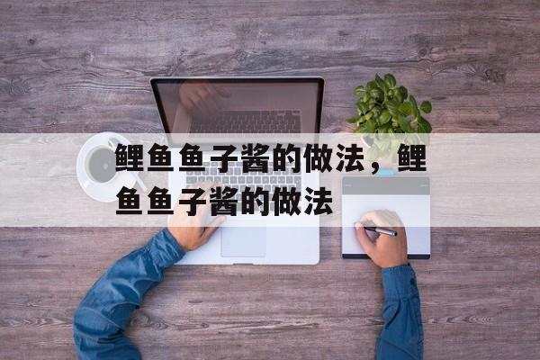 鲤鱼鱼子酱的做法，鲤鱼鱼子酱的做法-第1张图片-