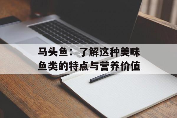 马头鱼：了解这种美味鱼类的特点与营养价值-第1张图片-