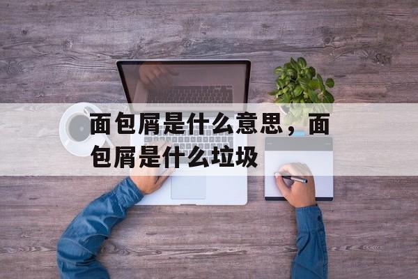 面包屑是什么意思，面包屑是什么垃圾-第1张图片-