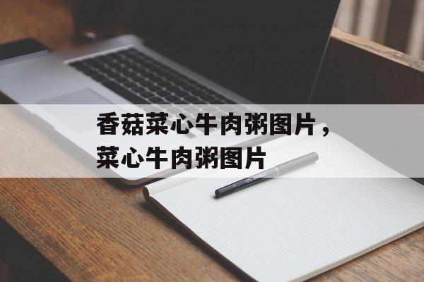 香菇菜心牛肉粥图片，菜心牛肉粥图片-第1张图片-