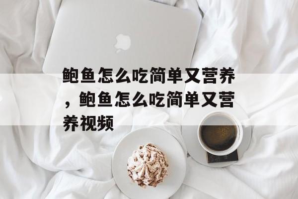 鲍鱼怎么吃简单又营养，鲍鱼怎么吃简单又营养视频-第1张图片-