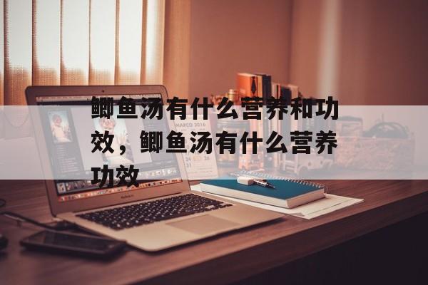 鲫鱼汤有什么营养和功效，鲫鱼汤有什么营养功效-第1张图片-