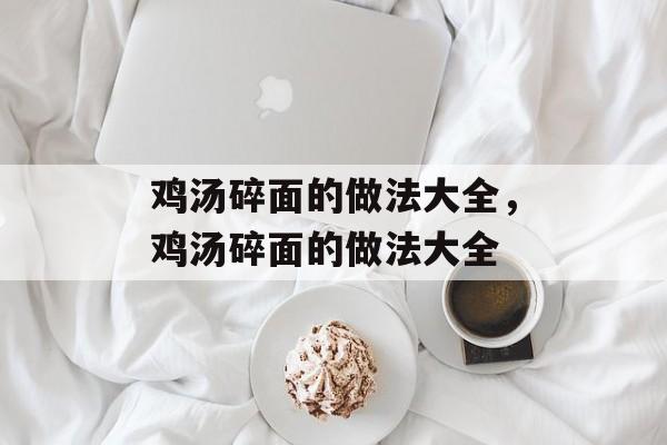 鸡汤碎面的做法大全，鸡汤碎面的做法大全-第1张图片-