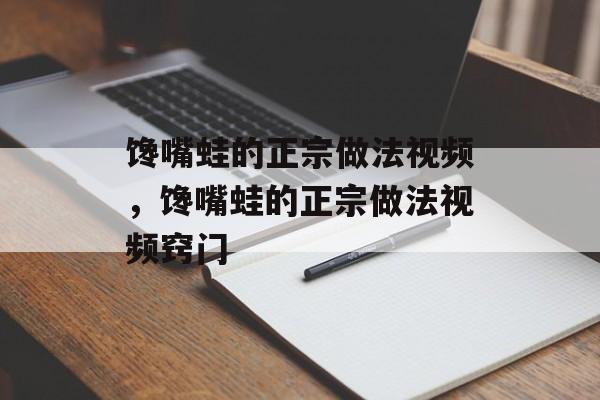 馋嘴蛙的正宗做法视频，馋嘴蛙的正宗做法视频窍门-第1张图片-