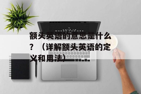 额头英语的意思是什么？（详解额头英语的定义和用法）-第1张图片-