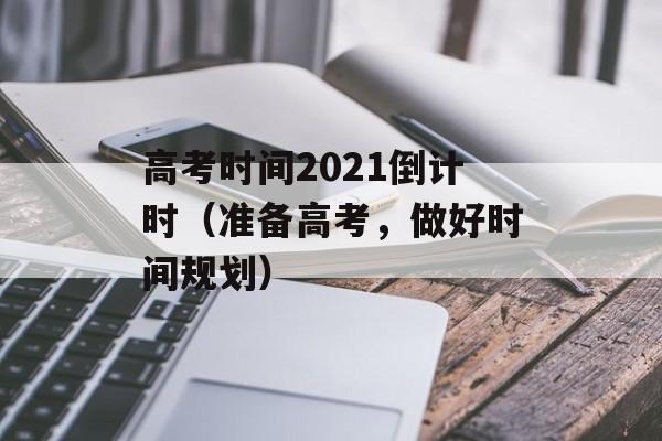 高考时间2021倒计时（准备高考，做好时间规划）-第1张图片-