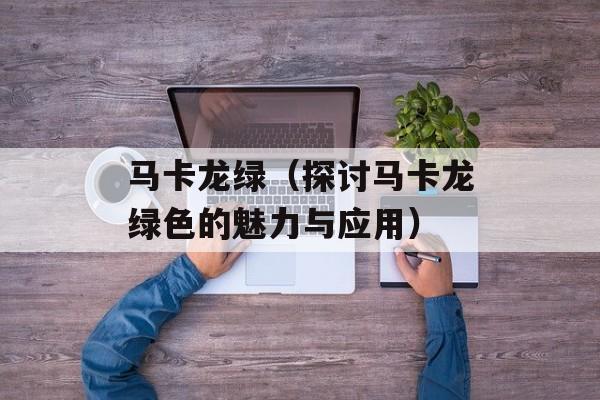 马卡龙绿（探讨马卡龙绿色的魅力与应用）-第1张图片-