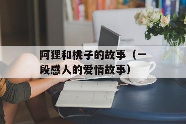 阿狸和桃子的故事（一段感人的爱情故事）-第1张图片-