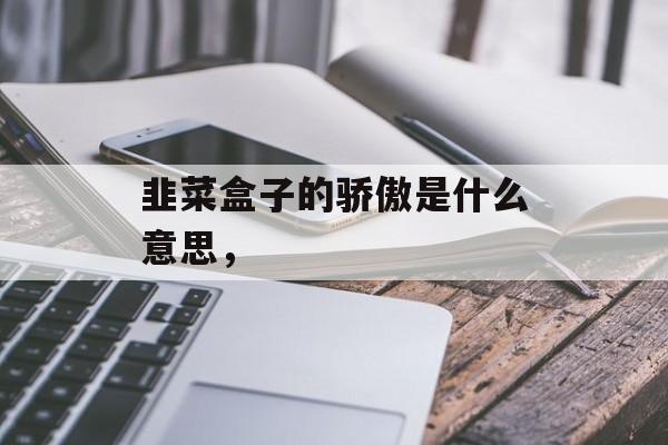 韭菜盒子的骄傲是什么意思，-第1张图片-