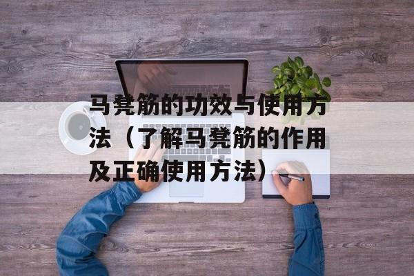 马凳筋的功效与使用方法（了解马凳筋的作用及正确使用方法）-第1张图片-