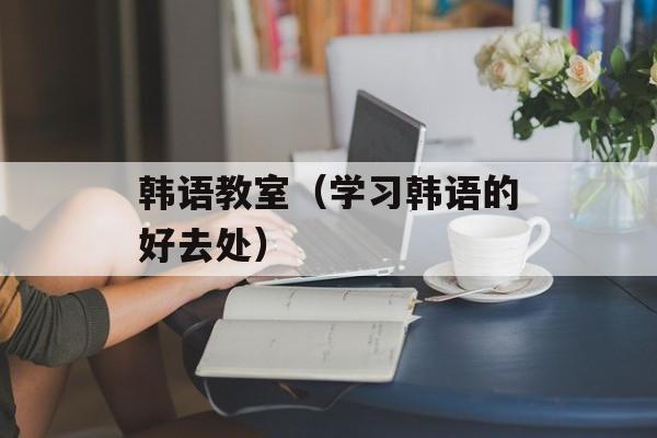 韩语教室（学习韩语的好去处）-第1张图片-